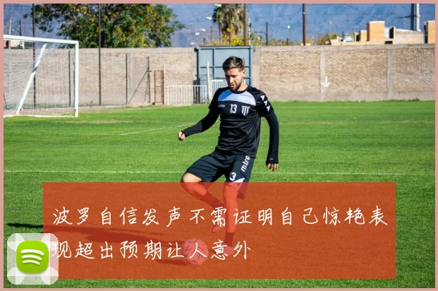 波罗自信发声不需证明自己惊艳表现超出预期让人意外
