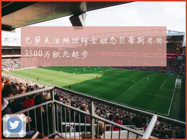 巴萨关注纳坦转会动态贝蒂斯开价3500万欧元起步