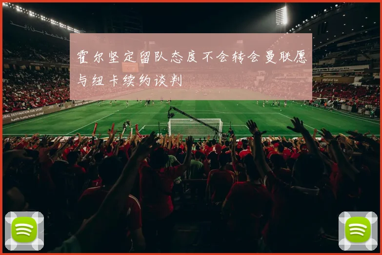 霍尔坚定留队态度不会转会曼联愿与纽卡续约谈判