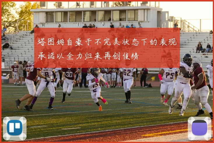 塔图姆自豪于不完美状态下的表现承诺以全力归来再创佳绩