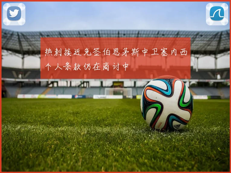 热刺接近免签伯恩茅斯中卫塞内西个人条款仍在商讨中