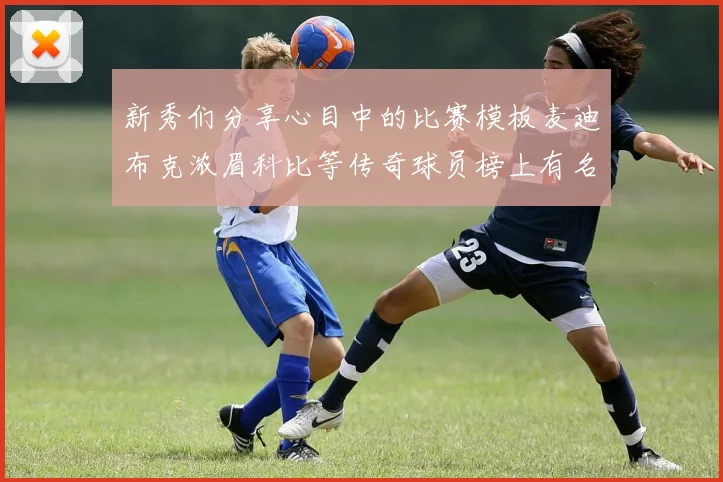 新秀们分享心目中的比赛模板麦迪布克浓眉科比等传奇球员榜上有名
