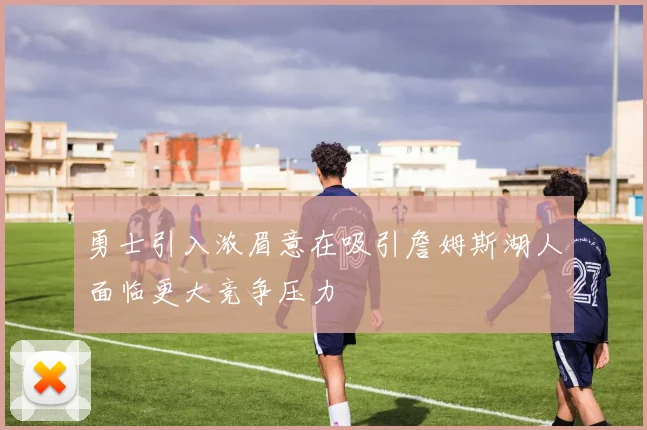 勇士引入浓眉意在吸引詹姆斯湖人面临更大竞争压力