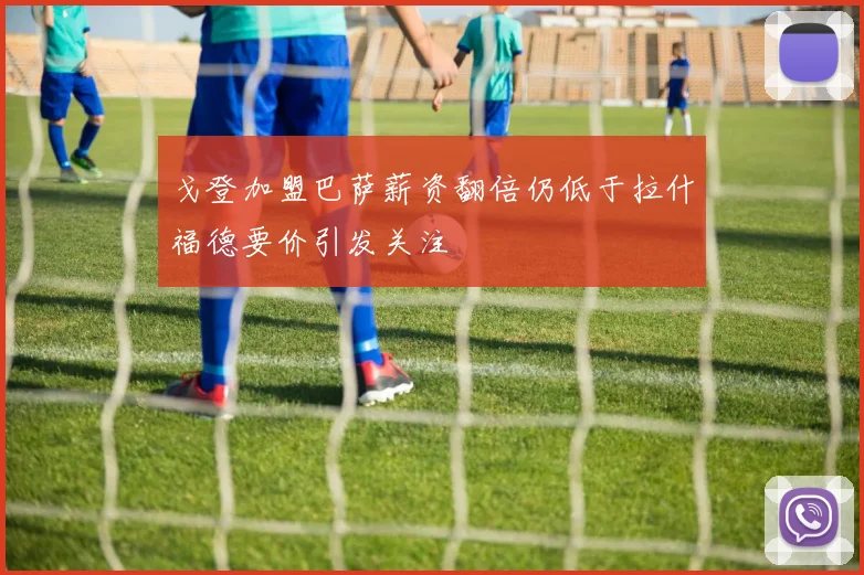 戈登加盟巴萨薪资翻倍仍低于拉什福德要价引发关注