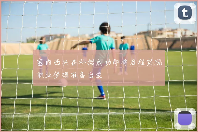 塞内西兴奋补招成功即将启程实现职业梦想准备出发